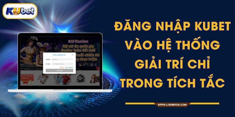 Đăng Nhập KUBET - Vào Hệ Thống Giải Trí Chỉ Trong Tích Tắc